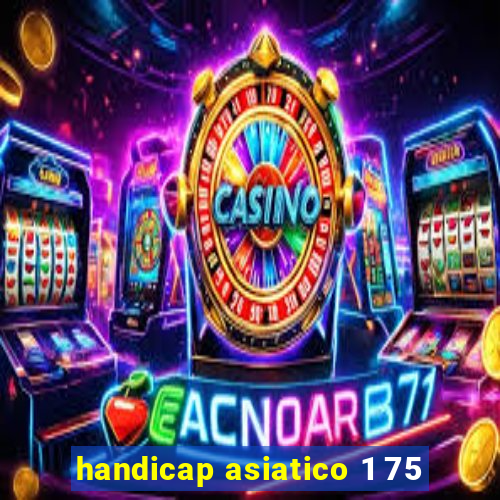 handicap asiatico 1 75